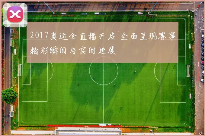 2017奥运会直播开启 全面呈现赛事精彩瞬间与实时进展