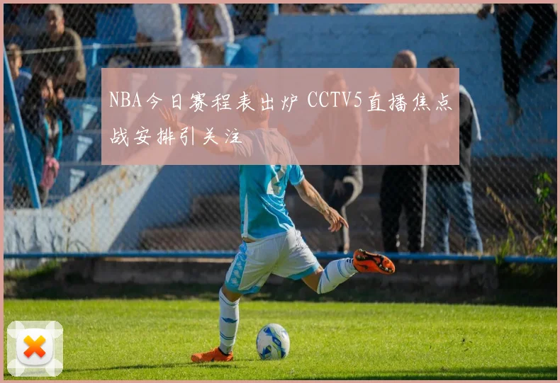 NBA今日赛程表出炉 CCTV5直播焦点战安排引关注