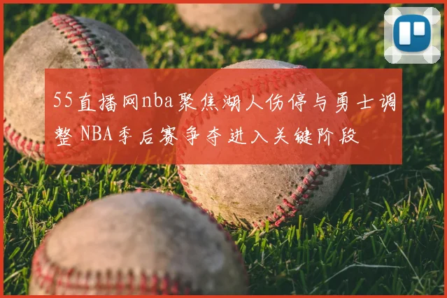 55直播网nba聚焦湖人伤停与勇士调整 NBA季后赛争夺进入关键阶段