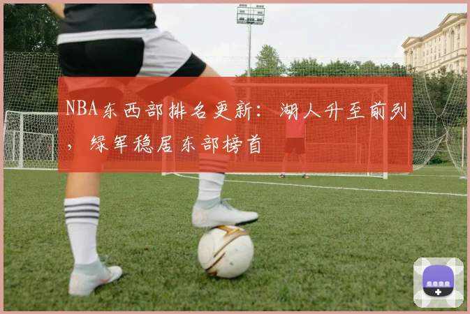 NBA东西部排名更新：湖人升至前列，绿军稳居东部榜首