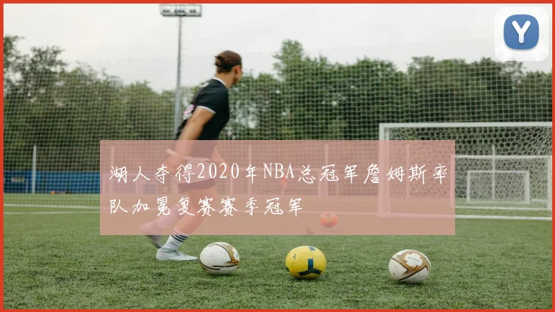 湖人夺得2020年NBA总冠军詹姆斯率队加冕复赛赛季冠军