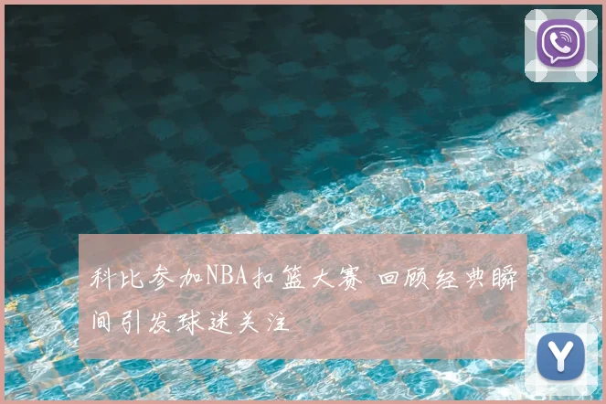 科比参加NBA扣篮大赛 回顾经典瞬间引发球迷关注