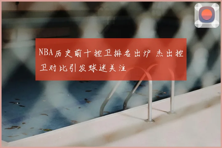 NBA历史前十控卫排名出炉 杰出控卫对比引发球迷关注