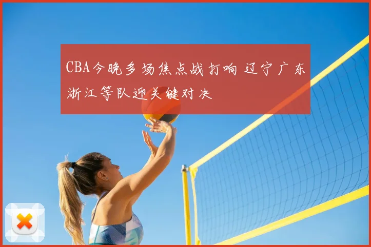 CBA今晚多场焦点战打响 辽宁广东浙江等队迎关键对决