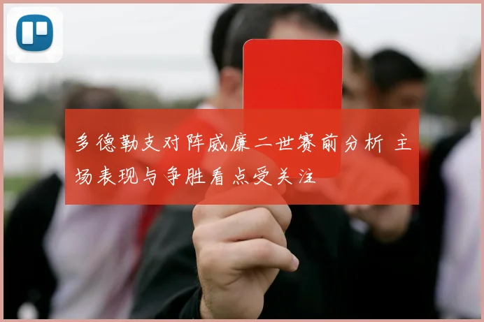 多德勒支对阵威廉二世赛前分析 主场表现与争胜看点受关注