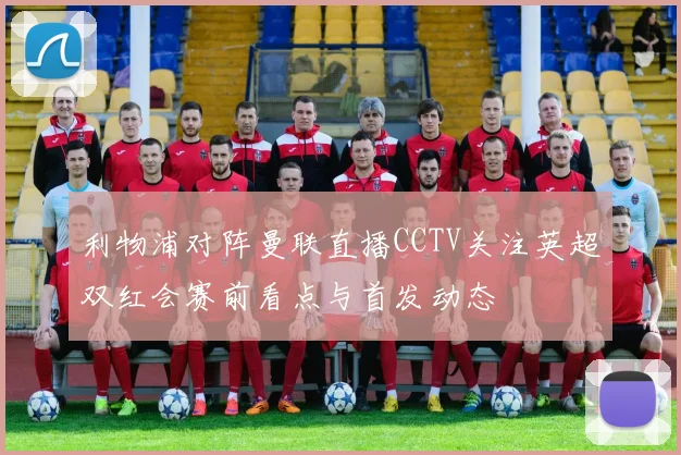 利物浦对阵曼联直播CCTV关注英超双红会赛前看点与首发动态