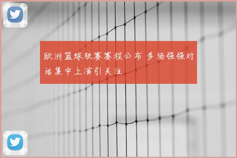 欧洲篮球联赛赛程公布 多场强强对话集中上演引关注