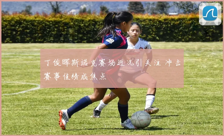 丁俊晖斯诺克赛场近况引关注 冲击赛事佳绩成焦点