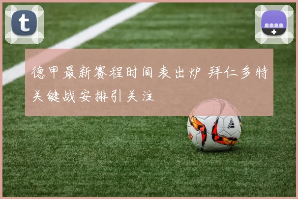 德甲最新赛程时间表出炉 拜仁多特关键战安排引关注