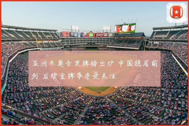亚洲冬奥会奖牌榜出炉 中国稳居前列 后续金牌争夺受关注