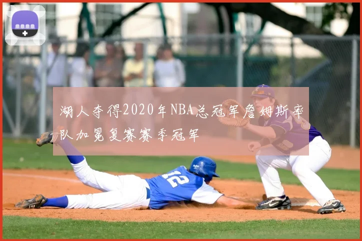 湖人夺得2020年NBA总冠军詹姆斯率队加冕复赛赛季冠军