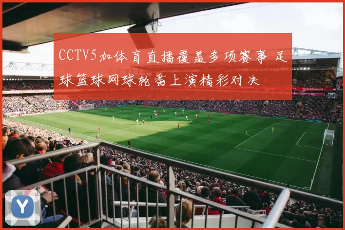 CCTV5加体育直播覆盖多项赛事 足球篮球网球轮番上演精彩对决