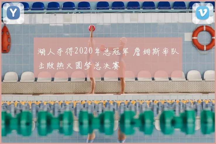 湖人夺得2020年总冠军 詹姆斯率队击败热火圆梦总决赛