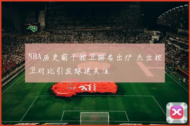 NBA历史前十控卫排名出炉 杰出控卫对比引发球迷关注