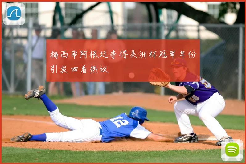 梅西率阿根廷夺得美洲杯冠军年份引发回看热议