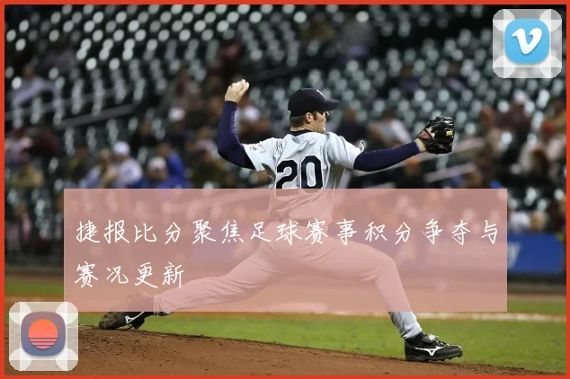 捷报比分聚焦足球赛事积分争夺与赛况更新