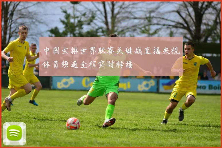 中国女排世界联赛关键战直播央视体育频道全程实时转播