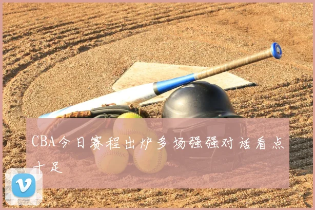 CBA今日赛程出炉多场强强对话看点十足
