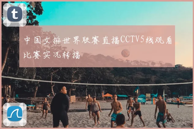 中国女排世界联赛直播CCTV5线观看比赛实况转播