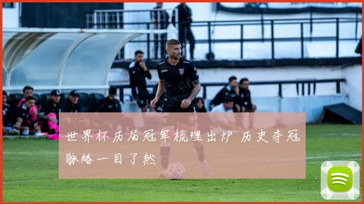 世界杯历届冠军梳理出炉 历史夺冠脉络一目了然