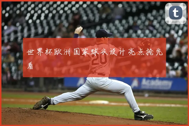 世界杯欧洲国家球衣设计亮点抢先看