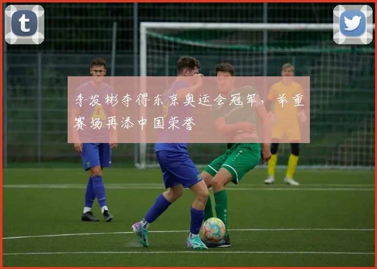 李发彬夺得东京奥运会冠军,举重赛场再添中国荣誉